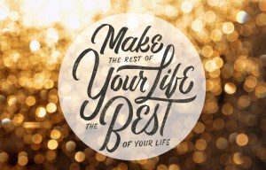 Make the rest of your life, the best of your life